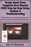 Tovala Smart Oven Complete User Manual: 2025 Step-by-Step Setup, Recipes & Troubleshooting: “Maximize Your Tovala Experience with Easy-to-Follow Instructions and Recipes” B0G5H16RD6 Book Cover