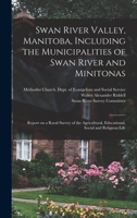 Swan River Valley, Manitoba, Including the Municipalities of Swan River and Minitonas: Report on a Rural Survey of the Agricultural, Educational, Social and Religious Life 1014366364 Book Cover