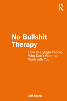 No Bullshit Therapy: How to engage people who don’t want to work with you 1032408383 Book Cover