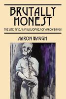 Brutally Honest: The Life, Times & Philosopies of Aaron Waugh 1432787497 Book Cover
