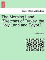 The Morning Land. [Sketches of Turkey, the Holy Land and Egypt.] Vol. I. 1241497168 Book Cover