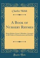 A Book of Nursery Rhymes: Being Mother Goose's Melodies, Arranged in the Order of Attractiveness and Interest (Classic Reprint) 0548837228 Book Cover