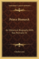 Prince Bismarck: An Historical Biography With Two Portraits V1 1162792469 Book Cover