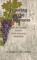 Feasting in the Wilderness: The Lord's Supper in Early North American Methodism 1609472187 Book Cover