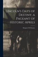 Lincoln's Days of Destiny: A Pageant of Historic Aprils 1014748879 Book Cover