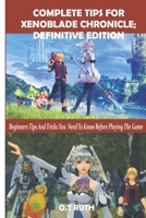 COMPLETE TIPS FOR XENOBLADE CHRONICLE: DEFINITIVE EDITION: Beginners Tips and Tricks You Need To Know Before Playing The Game B089M61735 Book Cover