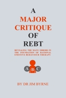 A Major Critique of REBT: Revealing the many errors in the foundations of Rational Emotive Behaviour Therapy 1099449014 Book Cover