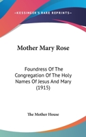 Mother Mary Rose: Foundress Of The Congregation Of The Holy Names Of Jesus And Mary 0548671958 Book Cover