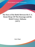 The Story of the Battle Between the U. S. Steam Sloop-Of-War Kearsage and the Rebel Cruiser Alabama 1104667525 Book Cover