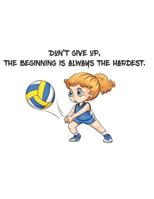 Don't give up, the beginning is always the hardest.: There is a the quotes that Don't give up, the beginning is always the hardest. And there is a cute girl playing volleyball on the cover. 1073706443 Book Cover