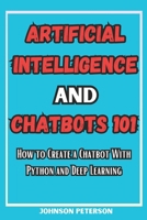 Artificial Intelligence and Chatbots 101: How to Create a Chatbot With Python and Deep Learning (Chatbot Development, Chatbot Tutorials, Chatbot Guide, Ai chatbot, and Python Machine Learning) B0CVTH88ZP Book Cover