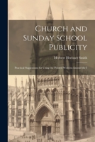 Church and Sunday School Publicity; Practical Suggestions for Using the Printed Word to Extend the I 1022145630 Book Cover