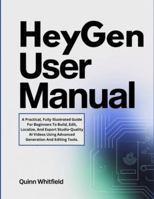 HeyGen User Manual: A Practical, Fully Illustrated Guide For Beginners To Build, Edit, Localize, And Export Studio-Quality AI Videos Using Advanced Generation And Editing Tools. B0G4LLLRZN Book Cover