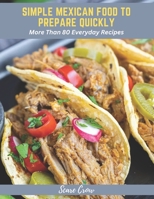 Simple Mexican Food to Prepare Quickly: More Than 80 Everyday Recipes B0BZF9RHHZ Book Cover