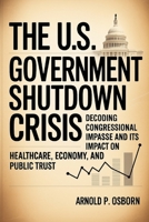 The U.S. Government Shutdown Crisis: Decoding Congressional Impasse and Its Impact on Healthcare, Economy, and Public Trust B0FVT4GN4V Book Cover