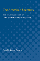 The American Secretary: The Colonial Policy of Lord George Germain, 1775-1778 0472750534 Book Cover