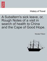 A Subaltern's sick leave, or, Rough Notes of a visit in search of health to China and the Cape of Good Hope. 124152923X Book Cover