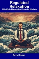 Regulated Relaxation: Mindfully Navigating Financial Markets B0CF3CPJVC Book Cover