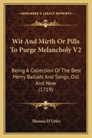 Wit And Mirth Or Pills To Purge Melancholy V2: Being A Collection Of The Best Merry Ballads And Songs, Old And New 0548724652 Book Cover