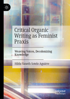 Critical Organic Writing as Feminist Praxis: Weaving Voices, Decolonizing Knowledge 3032177022 Book Cover