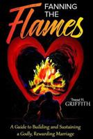 Fanning the Flames: A Guide to Building & Sustaining a Godly, Rewarding Marriage 1794620591 Book Cover