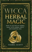 Wicca Herbal Magic: How to Use Wiccan Herbal Magic with Herbal Spells and Essential Oils 1691005223 Book Cover