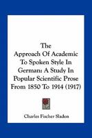 The Approach Of Academic To Spoken Style In German: A Study In Popular Scientific Prose From 1850 To 1914 (1917) 0548615160 Book Cover