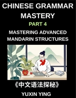 Chinese Grammar Mastery Course (Part 4)- Mastering Advanced Mandarin Structures with 60 Essential Grammar Points for Real-Life Communication, Academic Fluency, and Cultural Understanding B0GYZTQ57Y Book Cover
