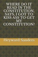 WHERE DO IT READ IN THE CONSTITUTION, SAYS, I GOT TO KISS ASS TO GET MY CONSTITUTION? 1701697769 Book Cover