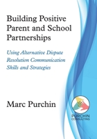 Building Positive Parent and School Partnerships: Using Alternative Dispute Resolution Communication Skills and Strategies B0DWHL7WRG Book Cover