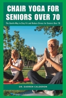 CHAIR YOGA FOR SENIORS OVER 70: The Gentle Way to Stay Fit and Reduce Stress for Seniors Over 70 B0C2S4MNMW Book Cover
