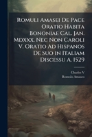 Romuli Amasei De Pace Oratio Habita Bononiae Cal. Jan. Mdxxx. Nec Non Caroli V. Oratio Ad Hispanos De Suo in Italiam Discessu A. 1529 1287611672 Book Cover