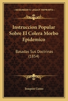 Instruccion Popular Sobre El Colera Morbo Epidemico: Basadas Sus Doctrinas (1854) 1120423570 Book Cover