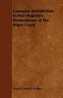 Consular Jurisdiction in Her Majesty's Protectorate of the Niger Coast 1444687387 Book Cover