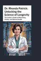 Dr Rhonda Patrick: Unlocking the Science of Longevity: The Insider’s Guide to Biohacking, Vitality, and Optimal Health B0FQN4LDWT Book Cover