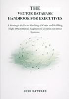 The Vector Database Handbook for Executives: A Strategic Guide to Slashing AI Costs and Building High-ROI Retrieval-Augmented Generation (RAG) Systems B0GXDTK9Z3 Book Cover
