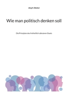 Wie man politisch denken soll: Die Prinzipien des freiheitlich säkularen Staats (German Edition) 3759783007 Book Cover