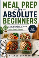 Meal Prep for Absolute Beginners: A Step-by-Step Guide to Planning, Preparing, and Organizing Simple Meals for the Week (Chanel Grapton's Healthy Body Collection) B0HBRCTPGQ Book Cover