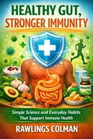 HEALTHY GUT, STRONGER IMMUNITY: SIMPLE SCIENCE AND EVERYDAY HABITS THAT SUPPORT IMMUNE HEALTH B0GQKDR24F Book Cover