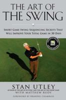 The Art of the Swing: Short Game Swing Sequencing Secrets That Will Improve Your Total Game in 30 Days 1592406270 Book Cover