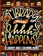 The Library Where Shhh Happens: Snarky, Humorous Librarian Coloring Book For Adults B089CWR8S3 Book Cover