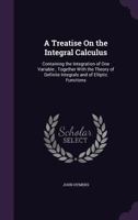 A Treatise On the Integral Calculus: Containing the Integration of Explicit Functions of One Variable ; Together with the Theory of Definite Integrals and of Elliptic Functions 1377891453 Book Cover