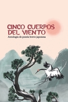 Cinco Cuerpos Del Viento : Antología de Poesía Breve Japonesa 1969583010 Book Cover