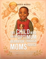 The Child Who Gains Optimum Behavior Through Moms Advice: An Optimum Way To Approach Parenting A Child B0H6CQP6QZ Book Cover