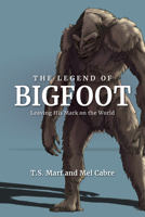 The Legend of Bigfoot: Leaving His Mark On the World 1684351391 Book Cover