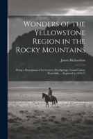 Wonders of the Yellowstone Region in the Rocky Mountains: Being a Description of Its Geysers, Hot-Springs, Grand Cañon, Waterfalls, ... Explored in 1870-71 1022054511 Book Cover