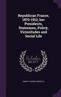 Republican France, 1870-1912, Her Presidents, Statesmen, Policy Vicissitudes and Social Life 9353702585 Book Cover