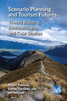 Scenario Planning and Tourism Futures: Theory Building, Methodologies and Case Studies (The Future of Tourism, 10) 1845418867 Book Cover