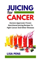 JUICING FOR CANCER: Doctors Approved, Prоvеn Nutrіtіоnаl Juicing Recipes To Fight Cancer Аnd Other Illnеѕѕеѕ, Use Thе Pоwеr Оf Powerful Fruit Blends And Natural Juice Tо Hеlр Prеvеnt Аnd Fіght Cаncer B096HRYG8Z Book Cover