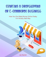 Starting a Dropshipping or ECommerce Business: How You Can Make Money Online Today In A Totally Safe Way 1803571233 Book Cover